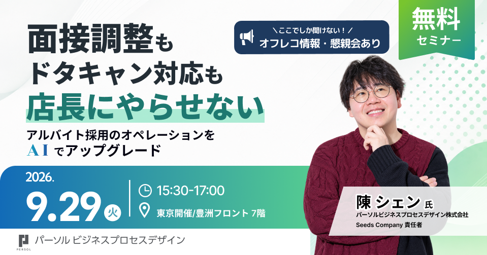 面接調整もドタキャン対応も店長にやらせない アルバイト採用のオペレーションをAI活用でアップグレード。 2026年9月29日（火）セミナー 15:30〜17:00｜懇談会 17:00〜18:00 豊洲フロント開催セミナー